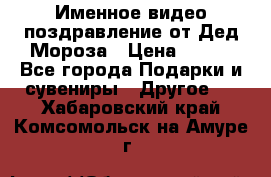 Именное видео-поздравление от Дед Мороза › Цена ­ 250 - Все города Подарки и сувениры » Другое   . Хабаровский край,Комсомольск-на-Амуре г.
